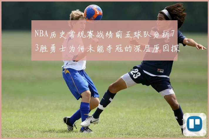 NBA历史常规赛战绩前五球队分析73胜勇士为何未能夺冠的深层原因探讨