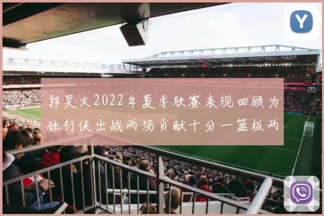 郭昊文2022年夏季联赛表现回顾为独行侠出战两场贡献十分一篮板两助攻