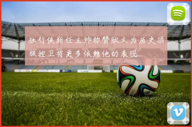独行侠新任主帅称赞欧文为历史顶级控卫将更多依赖他的表现