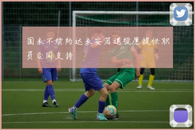 国米不续约达米安若退役愿提供职员合同支持