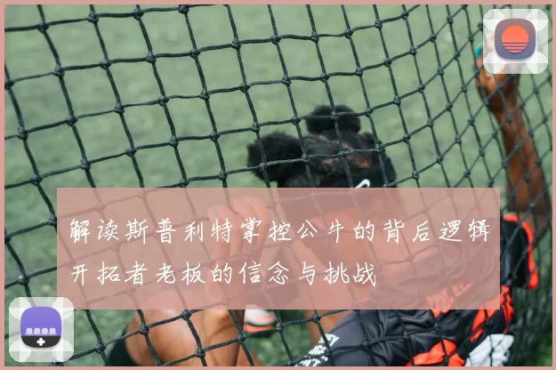 解读斯普利特掌控公牛的背后逻辑开拓者老板的信念与挑战
